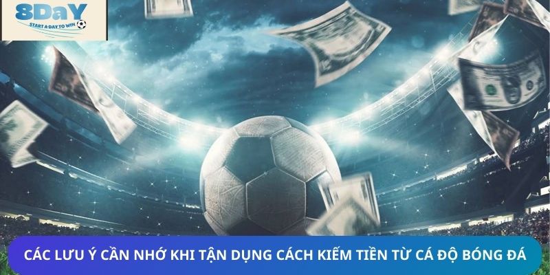 Các lưu ý cần nhớ khi tận dụng cách kiếm tiền từ cá độ bóng đá