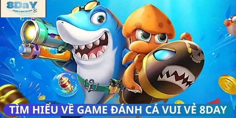 Tìm hiểu về game đánh cá vui vẻ 8DAY